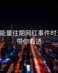 黑料正能量往期网红事件时光倒流，带你看透