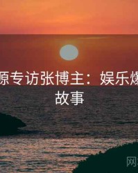 黑料资源专访张博主：娱乐爆点幕后故事