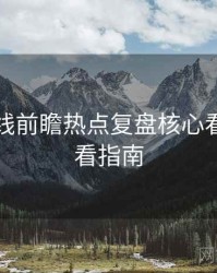 吃瓜在线前瞻热点复盘核心看点，必看指南