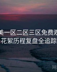精品欧美一区二区三区免费观看演员花絮历程复盘全追踪