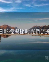 黑料每日影视揭秘时光倒流来龙去脉