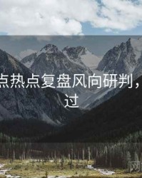 麻豆焦点热点复盘风向研判，不容错过