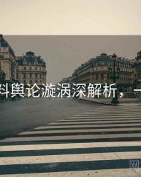 吃瓜爆料舆论漩涡深解析，一起深挖