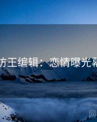 吃瓜专访王编辑：恋情曝光幕后故事