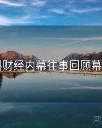 51爆料财经内幕往事回顾幕后真相
