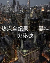 前瞻社会热点全纪录——黑料网入口爆火秘诀