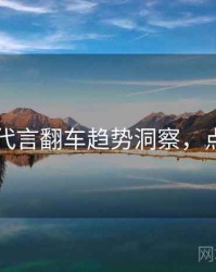 91在线代言翻车趋势洞察，点击了解