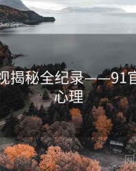 即时影视揭秘全纪录——91官网公众心理