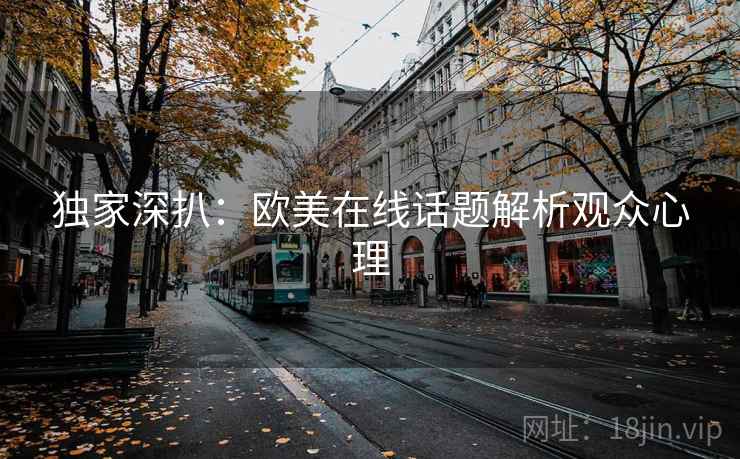 独家深扒：欧美在线话题解析观众心理