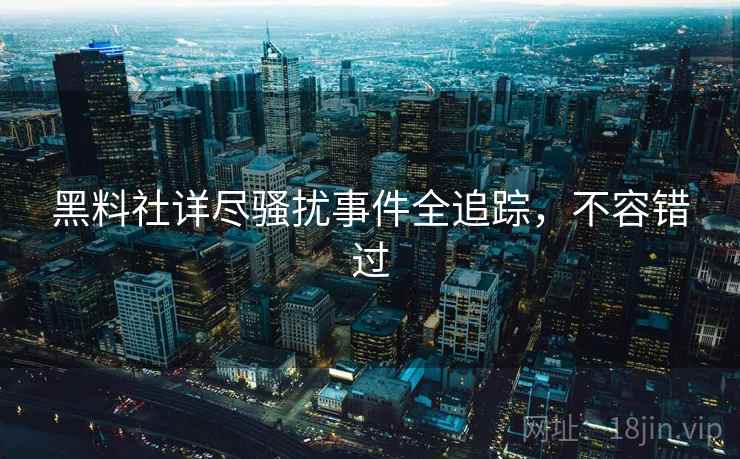 黑料社详尽骚扰事件全追踪，不容错过