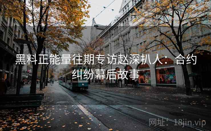 黑料正能量往期专访赵深扒人:合约纠纷幕后故事 黑料正能量往期专访赵深扒人:合约纠纷幕后故事