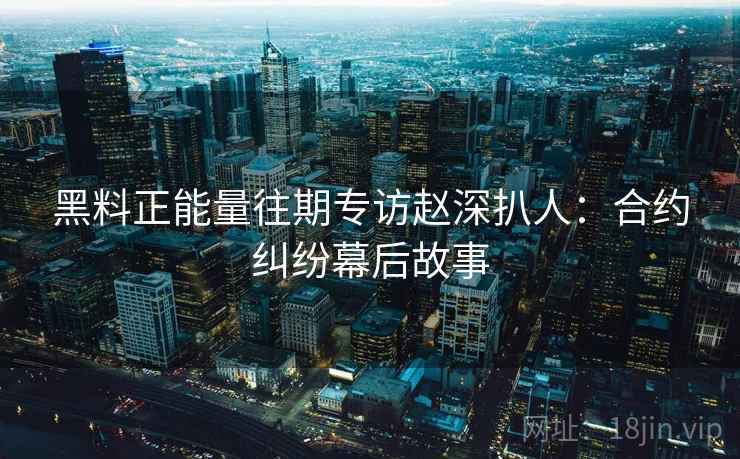 黑料正能量往期专访赵深扒人:合约纠纷幕后故事 黑料正能量往期专访赵深扒人:合约纠纷幕后故事